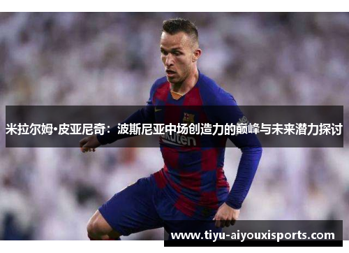 米拉尔姆·皮亚尼奇：波斯尼亚中场创造力的巅峰与未来潜力探讨