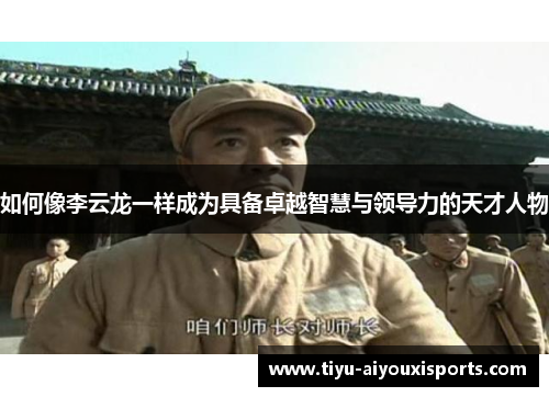 如何像李云龙一样成为具备卓越智慧与领导力的天才人物