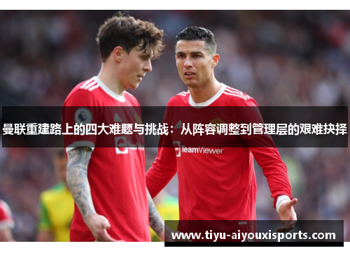 曼联重建路上的四大难题与挑战：从阵容调整到管理层的艰难抉择