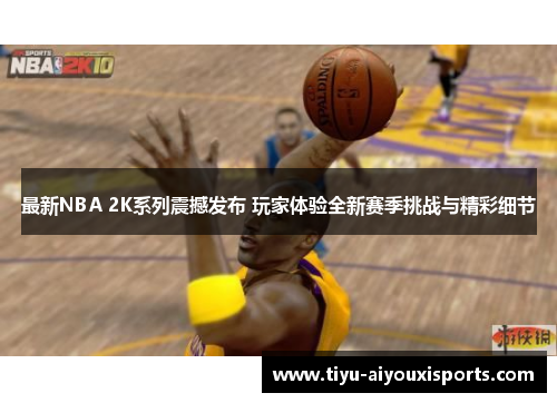 最新NBA 2K系列震撼发布 玩家体验全新赛季挑战与精彩细节