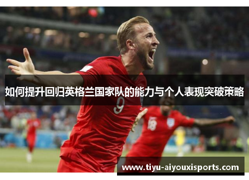 如何提升回归英格兰国家队的能力与个人表现突破策略