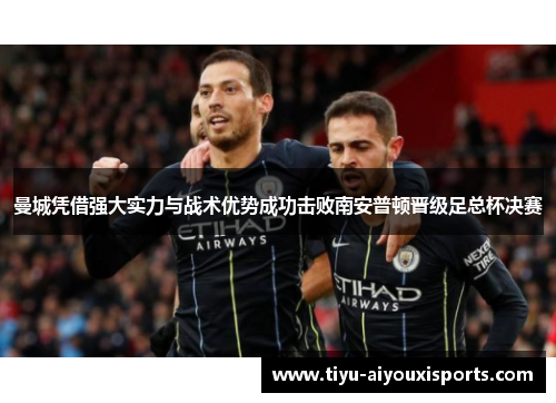 曼城凭借强大实力与战术优势成功击败南安普顿晋级足总杯决赛