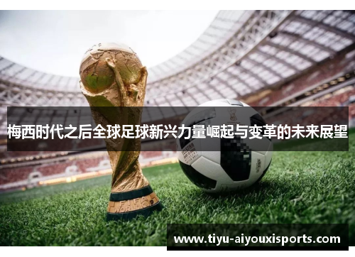 梅西时代之后全球足球新兴力量崛起与变革的未来展望