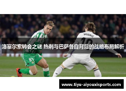 洛塞尔索转会之谜 热刺与巴萨各自背后的战略布局解析