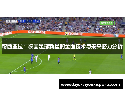 穆西亚拉：德国足球新星的全面技术与未来潜力分析