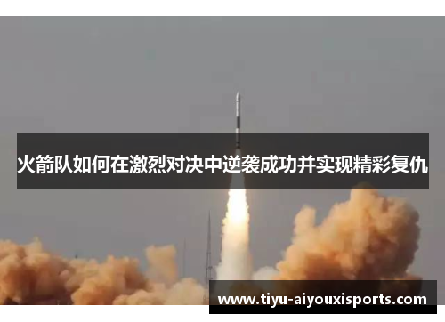 火箭队如何在激烈对决中逆袭成功并实现精彩复仇