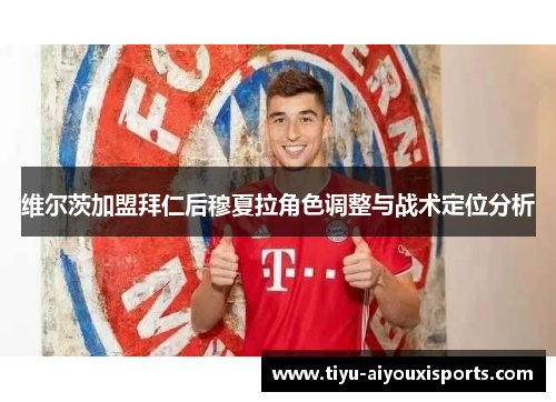维尔茨加盟拜仁后穆夏拉角色调整与战术定位分析