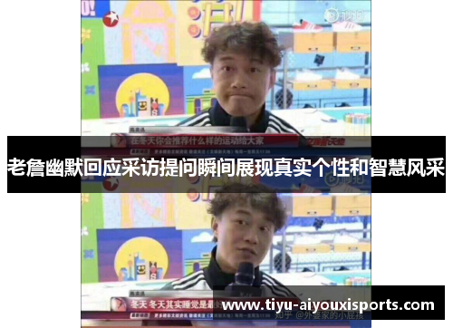 老詹幽默回应采访提问瞬间展现真实个性和智慧风采