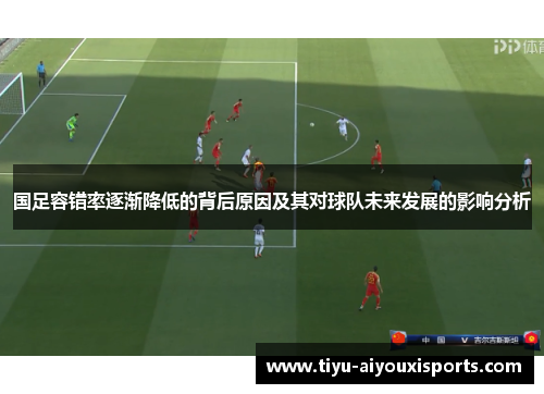 国足容错率逐渐降低的背后原因及其对球队未来发展的影响分析