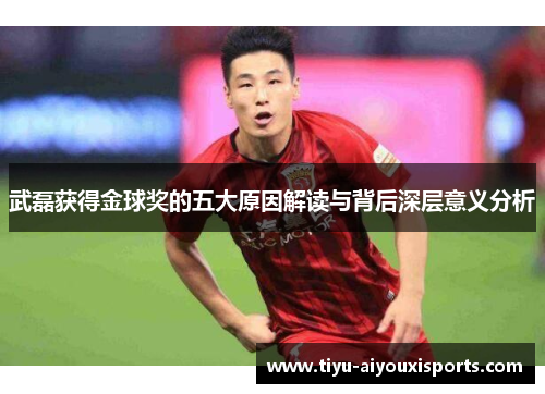 武磊获得金球奖的五大原因解读与背后深层意义分析