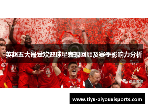 英超五大最受欢迎球星表现回顾及赛季影响力分析