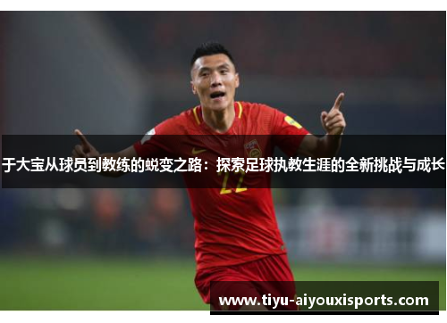 于大宝从球员到教练的蜕变之路：探索足球执教生涯的全新挑战与成长
