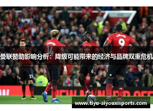 曼联赞助影响分析：降级可能带来的经济与品牌双重危机
