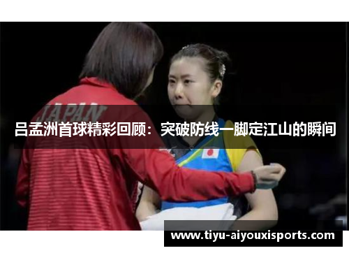 吕孟洲首球精彩回顾：突破防线一脚定江山的瞬间