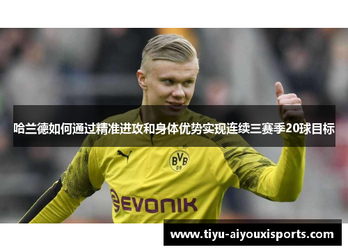 哈兰德如何通过精准进攻和身体优势实现连续三赛季20球目标