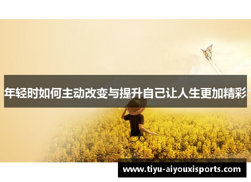 年轻时如何主动改变与提升自己让人生更加精彩