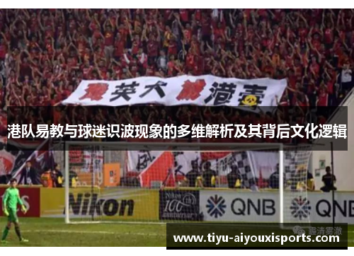 港队易教与球迷识波现象的多维解析及其背后文化逻辑