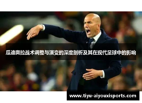 瓜迪奥拉战术调整与演变的深度剖析及其在现代足球中的影响