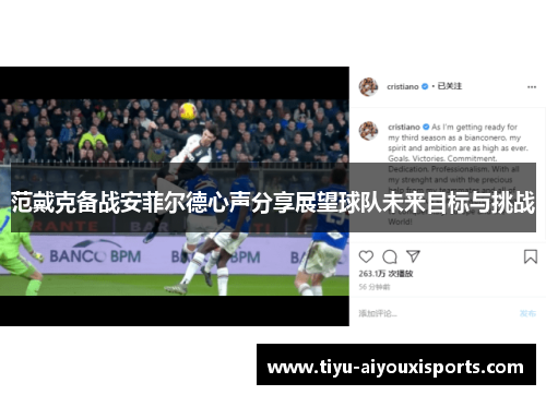范戴克备战安菲尔德心声分享展望球队未来目标与挑战
