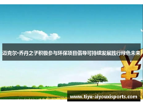 迈克尔·乔丹之子积极参与环保项目倡导可持续发展践行绿色未来
