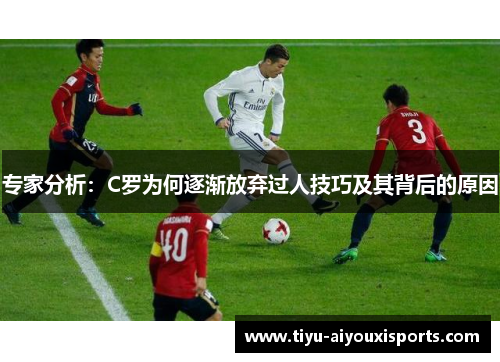 专家分析：C罗为何逐渐放弃过人技巧及其背后的原因