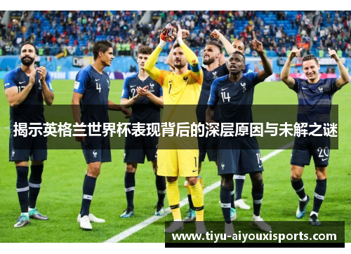 揭示英格兰世界杯表现背后的深层原因与未解之谜