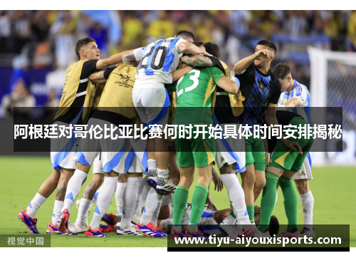 阿根廷对哥伦比亚比赛何时开始具体时间安排揭秘